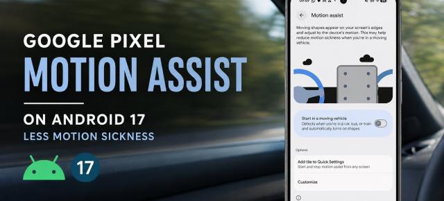 Ai rău de mașină când folosești telefonul? Google începe să activeze Motion Assist pe Pixel