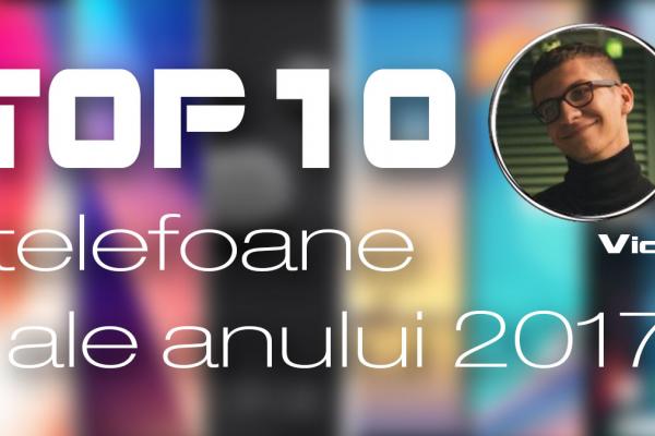 Top 10 telefoane ale anului 2017 (Vicu Țurcan): prețuri ridicate și margini subțiate