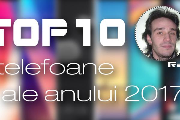Top 10 telefoane ale anului 2017 (Radu Iorga): Bătălie la vârf între OnePlus şi Xiaomi, dar şi două reveniri mari